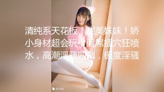 纯约良家少女小哥专约妹子 扣逼摸奶子调情 抬起双脚抽插猛