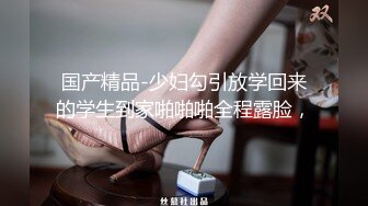 国产精品-少妇勾引放学回来的学生到家啪啪啪全程露脸，