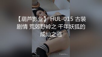 【葫芦影业】 HUL-015 古装剧情 荒郊野岭之 千年妖狐的成仙之道