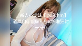 ❤️新人小学妹【吃鸡小m】道具自慰喷尿~无套啪啪狂射一身~