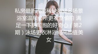 四川小萝莉 出租屋中和小男友啪啪做爱，战后洗澡搓泡泡，特写掰穴超级干净小粉蝴蝶