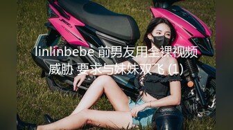 linlinbebe 前男友用全裸视频威胁 要求与妹妹双飞 (1)