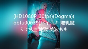 (HD1080P_30fps)(Dogma)(bbtu00039)パイコキ 爆乳嫐りで抜き地獄 美波もも