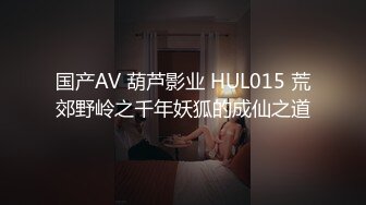 国产AV 葫芦影业 HUL015 荒郊野岭之千年妖狐的成仙之道