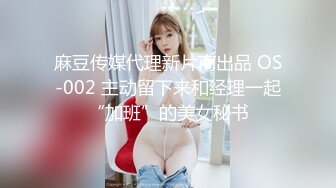 麻豆传媒代理新片商出品 OS-002 主动留下来和经理一起“加班”的美女秘书