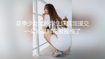 【女子按摩】“你怎么捅哪里”饥渴少妇做面膜按摩，被男技师揩油，一步步脱光到通屁眼刚开始还拒绝逐渐接受爽起来