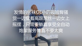 发情的丝袜OL小白领翘臀骚货一边穿着高跟黑丝一边女上摇摆，只需要躺着享受全自动炮架服务简直不要太爽