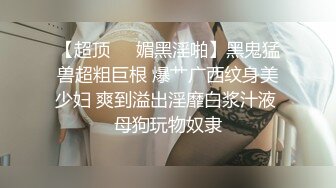 【超顶❤️媚黑淫啪】黑鬼猛兽超粗巨根 爆艹广西纹身美少妇 爽到溢出淫靡白浆汁液 母狗玩物奴隶