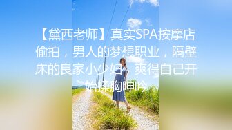 【黛西老师】真实SPA按摩店偷拍，男人的梦想职业，隔壁床的良家小少妇，爽得自己开始揉胸呻吟