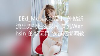 【Ed_Mosaic新品】_外站新流出无码性爱影片_美乳Wenhsin_的新玩具_铁链捆绑调教