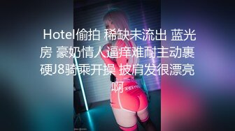  Hotel偷拍 稀缺未流出 蓝光房 豪奶情人逼痒难耐主动裹硬J8骑乘开操 披肩发很漂亮啊