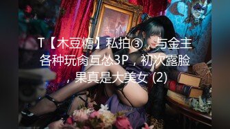 T【木豆糖】私拍③，与金主各种玩肏互怂3P，初次露脸，果真是大美女 (2)