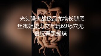   光头强大战极品尤物长腿黑丝御姐卖力交互玩69舔穴无套玩弄黑蝴蝶