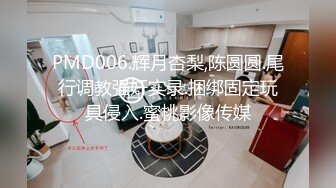 PMD006.辉月杏梨,陈圆圆.尾行调教强奸实录.捆绑固定玩具侵入.蜜桃影像传媒