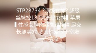 STP28734 ?顶级女神? 超级丝袜控180大长腿女神▌苹果▌性感女神肉丝高跟榨精 足交长腿美穴 浓密性爱榨干室友一壶精液