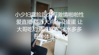 大长腿少女 白嫩柔软娇嫩美少女 超清纯奶油肌肤 筷子般的美腿，插入蝴蝶美逼 声音好嗲 极品大长腿反差婊