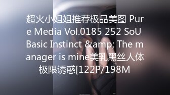 超火小姐姐推荐极品美图 Pure Media Vol.0185 252 SoU Basic Instinct &amp; The manager is mine美乳黑丝人体极限诱惑[122P/198M