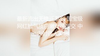 最新流出无修正系列 国宝级网红脸气质白嫩女神援交 中出内射诱人美鲍