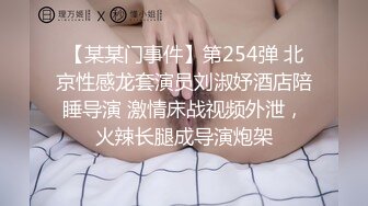 【某某门事件】第254弹 北京性感龙套演员刘淑妤酒店陪睡导演 激情床战视频外泄，火辣长腿成导演炮架