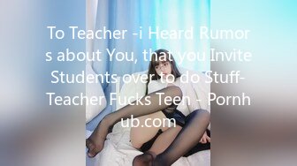 To Teacher -i Heard Rumors about You, that you Invite Students over to do Stuff- Teacher Fucks Teen - Pornhub.com