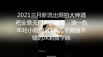 2021三月新流出厕拍大神酒吧全景无门女厕偷拍，清一色年轻小姐姐第5季几个颜值不错的JK制服学妹