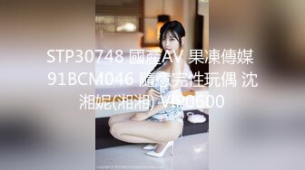 STP30748 國產AV 果凍傳媒 91BCM046 隨意完性玩偶 沈湘妮(湘湘) VIP0600