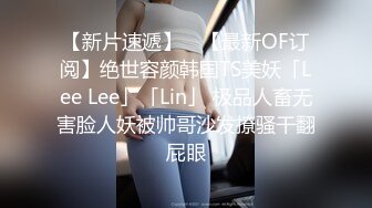 【新片速遞】 ✨【最新OF订阅】绝世容颜韩国TS美妖「Lee Lee」「Lin」 极品人畜无害脸人妖被帅哥沙发撩骚干翻屁眼