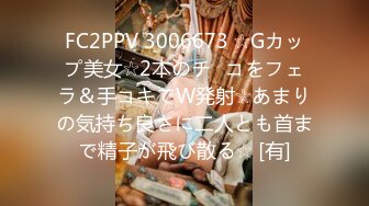 FC2PPV 3006673 ☆Gカップ美女☆2本のチ◯コをフェラ＆手コキでW発射☆あまりの気持ち良さに二人とも首まで精子が飛び散る☆ [有]