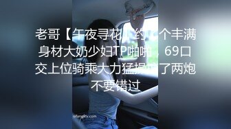 老哥【午夜寻花】约了个丰满身材大奶少妇TP啪啪，69口交上位骑乘大力猛操搞了两炮不要错过