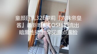 童颜巨乳32E萝莉『六味帝皇酱』最新唯美COS私拍流出 暗黑性骑士 罕见露点露脸