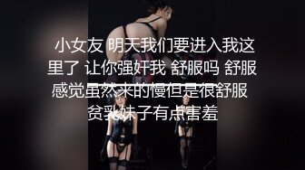  小女友 明天我们要进入我这里了 让你强奸我 舒服吗 舒服感觉虽然来的慢但是很舒服 贫乳妹子有点害羞