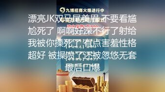 漂亮JK双马尾美眉 不要看尴尬死了 啊啊好深不行了射给我被你操死了 有点害羞性格超好 被操喷了还被忽悠无套最后口爆