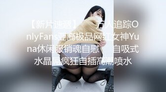 【新片速遞】 ☀️万人追踪OnlyFans亚裔极品网红女神Yuna休闲服销魂自慰☀️自吸式水晶屌疯狂自插高潮喷水