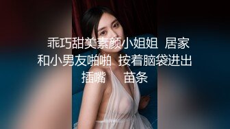   乖巧甜美素颜小姐姐  居家和小男友啪啪  按着脑袋进出插嘴     苗条