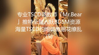 专业TSCD调教师「Mr.Bear」推特全量人妖BDSM资源 海量TSCD约炮调教眼花缭乱 (5)