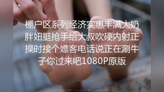 棚户区系列经济实惠丰满大奶胖妞挺抢手给大叔吹硬内射正操时接个嫖客电话说正在涮牛子你过来吧1080P原版