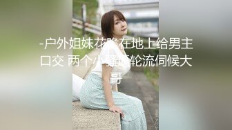 -户外姐妹花跪在地上给男主口交 两个小骚逼轮流伺候大哥