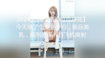 2024.2.14【凯迪拉克探花】今天挑了个漂亮少妇，极品美乳，前列腺保养打飞机爽射