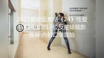 2022最新反差婊《24》性爱私拍流出??17位反差婊靓影现身 内射口爆露脸