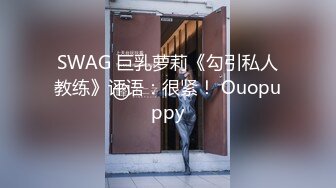 SWAG 巨乳萝莉《勾引私人教练》评语：很紧！ Ouopuppy