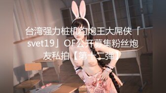 台湾强力桩机约炮王大屌侠「svet19」OF公开募集粉丝炮友私拍【第十二弹】