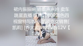 裙内振振响 娇羞声声吟 卖车跳蛋直播 横屏1080P调色四视窗特写版 东莞领克女销售[凯莉] [乔大大]等27V合12V【12V】 (6)