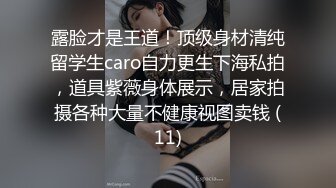 露脸才是王道！顶级身材清纯留学生caro自力更生下海私拍，道具紫薇身体展示，居家拍摄各种大量不健康视图卖钱 (11)