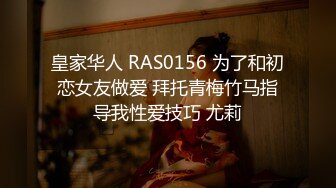 皇家华人 RAS0156 为了和初恋女友做爱 拜托青梅竹马指导我性爱技巧 尤莉