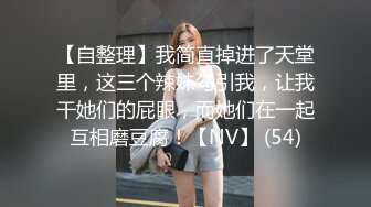 【自整理】我简直掉进了天堂里，这三个辣妹勾引我，让我干她们的屁眼，而她们在一起互相磨豆腐！【NV】 (54)