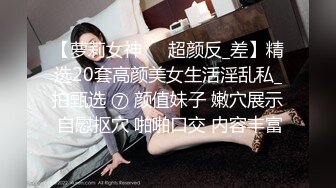 【萝莉女神❤️超颜反_差】精选20套高颜美女生活淫乱私_拍甄选 ⑦ 颜值妹子 嫩穴展示 自慰抠穴 啪啪口交 内容丰富