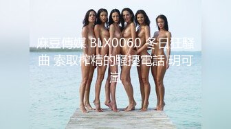 麻豆傳媒 BLX0060 冬日狂騷曲 索取榨精的騷擾電話 玥可嵐