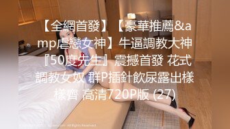 【全網首發】【豪華推薦&amp虐戀女神】牛逼調教大神『50度先生』震撼首發 花式調教女奴 群P插針飲尿露出樣樣齊 高清720P版 (27)