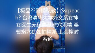 【极品??臀模私教】Ssrpeach? 台湾清华大学外文系女神 女医生无私奉献蜜穴采精 淫臀嫩穴犹如抽精泵 上头榨射蜜道