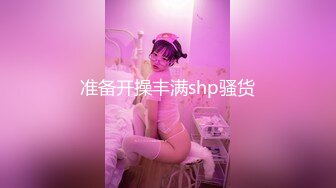 准备开操丰满shp骚货